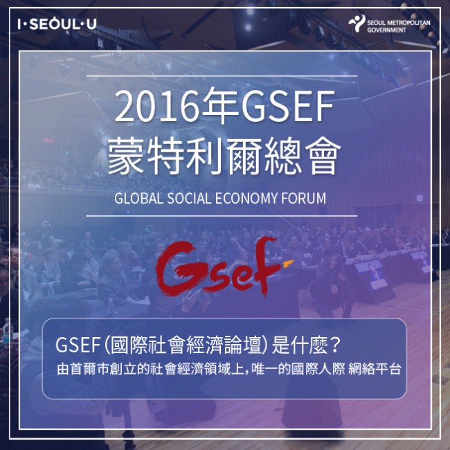 2016年GSEF蒙特利爾總會-GSEF（國際社會經濟論壇）是什麼？由首爾市創立的社會經濟領域上，唯一的國際網絡平台