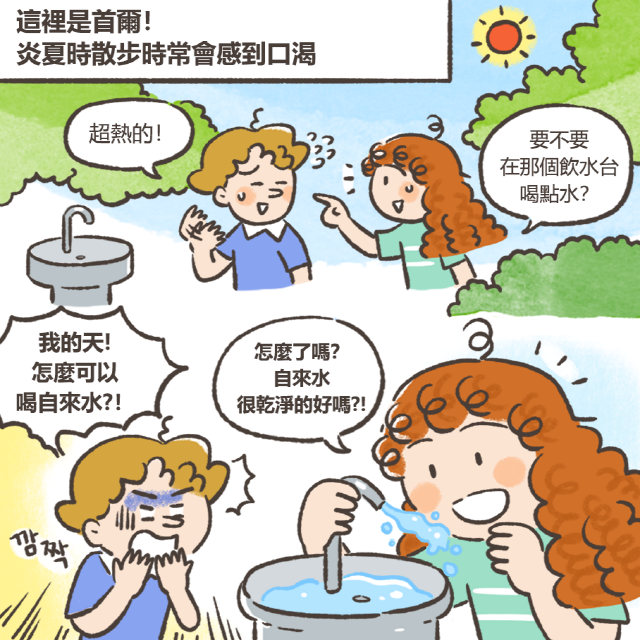 這裡是首爾！炎夏時散步時常會感到口渴 超熱的！ 要不要 在那個飲水台 喝點水？ 我的天！ 怎麼可以 喝自來水？！ 怎麼了嗎？ 自來水 很乾淨的好嗎？！