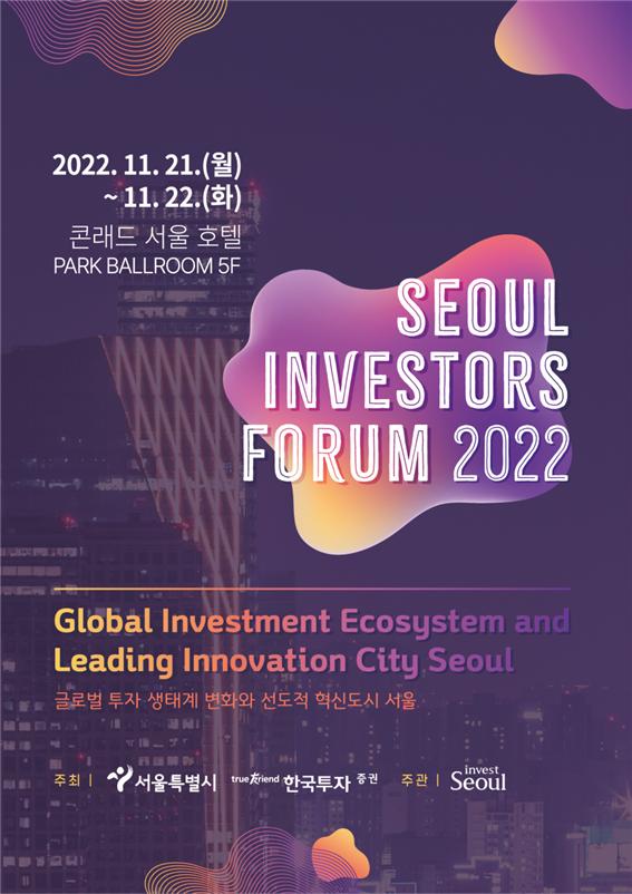 SEOUL INVESORS FORUM 2022 / 2022.11.21 ~ 11.22. 콘래드 서울 호텔 PARK BALLROOM 5F / Global Investment Ecosystem and Leading Innovation City Seoul