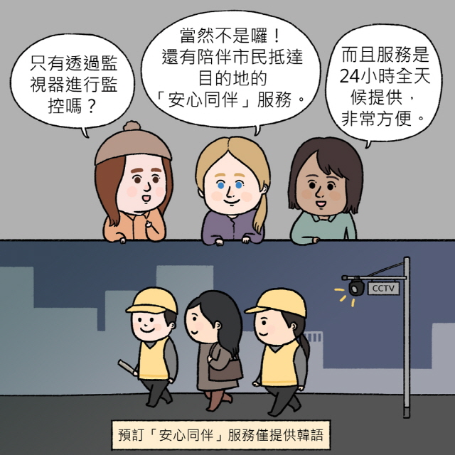 B：只有透過監視器進行監控嗎？ / A：當然不是囉！還有陪伴市民抵達目的地的「安心同伴」服務。  / C：而且服務是24小時全天候提供，非常方便。 / BOX : 預訂「安心同伴」服務僅提供韓語