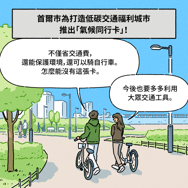B：不僅省交通費，還能保護環境，還可以騎自行車。 怎麼能沒有這張卡。 / A：今後也要多多利用大眾交通工具。 / BOX： 首爾市為打造低碳交通福利城市推出「氣候同行卡」！