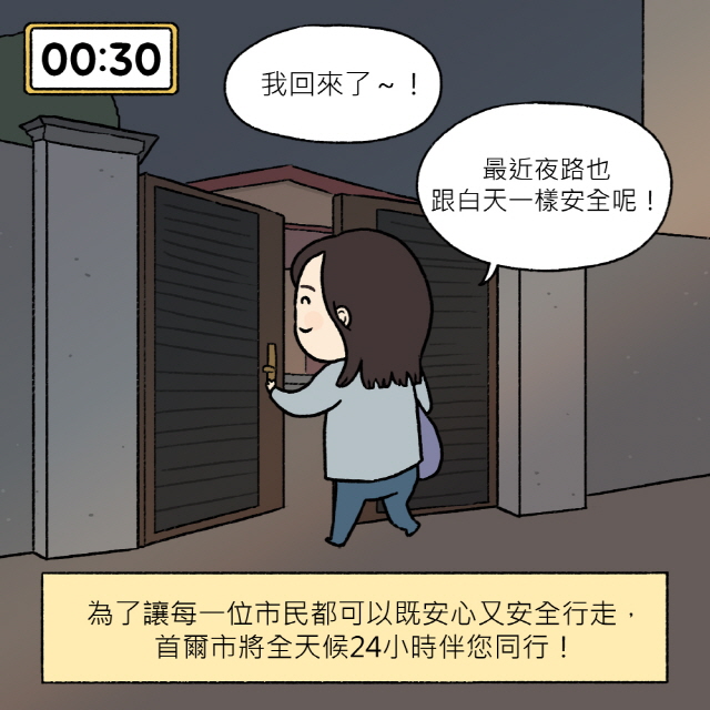 A：我回來了～！最近夜路也跟白天一樣安全呢！ / BOX：為了讓每一位市民都可以既安心又安全行走，首爾市將全天候24小時伴您同行！