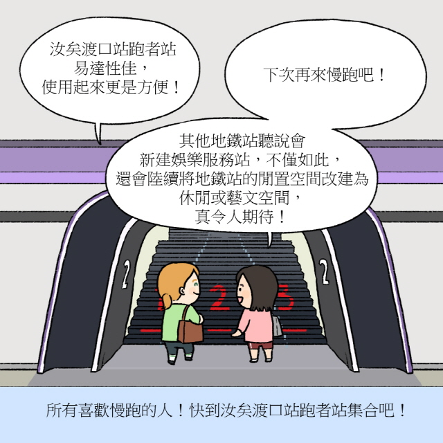 A： 汝矣渡口站跑者站易達性佳，使用起來更是方便！ / B：下次再來慢跑吧！其他地鐵站聽說會新建娛樂服務站，不僅如此，還會陸續將地鐵站的閒置空間改建為休閒或藝文空間，真令人期待！ / BOX：所有喜歡慢跑的人！快到汝矣渡口站跑者站集合吧！