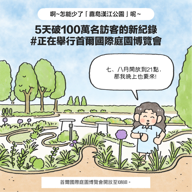 啊~怎能少了「纛央公園」呢～5天破100萬名訪客的新紀錄#正在舉行首爾國際庭園博覽會 / 女：七、八月開放到21點，那我晚上也要來！增加 / box首爾國際博覽會開放至10月8日。