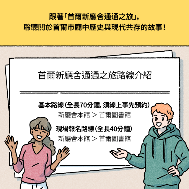 [BOX(上半部)：跟著「首爾新廳舍通通之旅」，聆聽關於首爾市廳中歷史與現代共存的故事！] / [BOX(下半部):首爾新廳舍通通之旅路線介紹]- 基本路線（全長70分鐘，須線上事先預約）：新廳舍本館 ＞ 首爾圖書館- 現場報名路線（全長40分鐘）：新廳舍本館 ＞ 首爾圖書館]