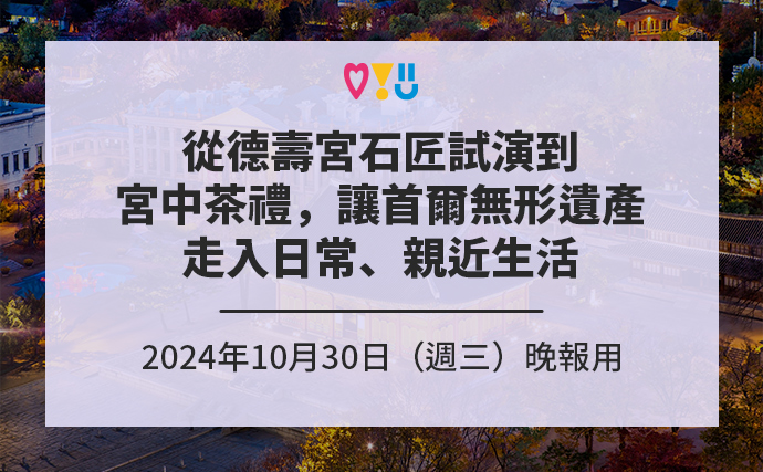 從德壽宮石匠試演到宮中茶禮，讓首爾無形遺產走入日常、親近生活