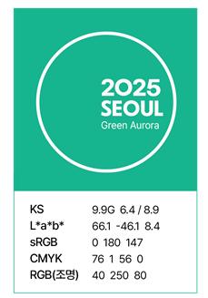 2025 SEOUL Green Aurora KS 9.9G 6.4 / 8.9 L*a*b* 66.1 -46.1 8.4 sRGB 0 180 147 CMYK 76 1 56 0 RGB(조명) 40 250 80